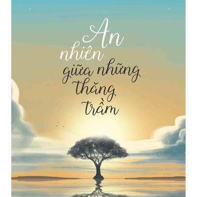 Bộ: An Nhiên Giữa Những Thăng Trầm - Nhẹ Gánh Ưu Phiền