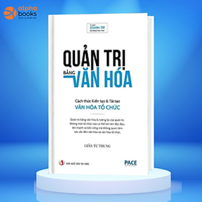 QUẢN TRỊ BẰNG VĂN HOÁ - CÁCH THỨC KIẾN TẠO & TÁI TẠO VĂN HÓA TỔ CHỨC - GIẢN TƯ TRUNG