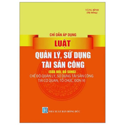 Sách - Chỉ Dẫn Áp Dụng Luật Quản Lý, Sử Dụng Tài Sản Công (Sửa Đổi, Bổ Sung) - Chế Độ Quản Lý, Sử Dụng Tài Sản Công Tại Cơ Quan, Tổ Chức, Đơn Vị