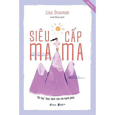 Sách - Siêu Cấp Mama - Sổ Tay Thực Hành Của Mẹ Hạnh Phúc - Lisa Druxman - AZ Việt Nam