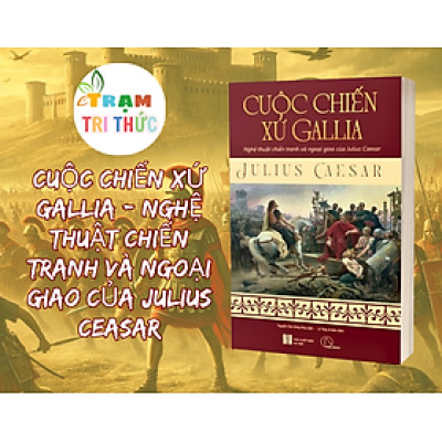 Cuộc Chiến Xứ Gallia - Nghệ Thuật Chiến Tranh Và Ngoại Giao Của Julius Ceasar - Julius Ceasar - NXB Hà Nội