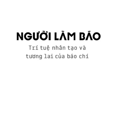 Người Làm Báo - Trí Tuệ Nhân Tạo Và Tương Lai Của Báo Chí