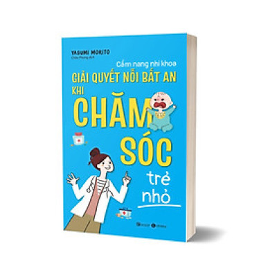 Sách - Cẩm Nang Nhi Khoa: Giải Quyết Nỗi Bất An Khi Chăm Sóc Trẻ Nhỏ