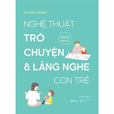 Nghệ Thuật Trò Chuyện Và Lắng Nghe Con Trẻ - Con Ơi, Con À