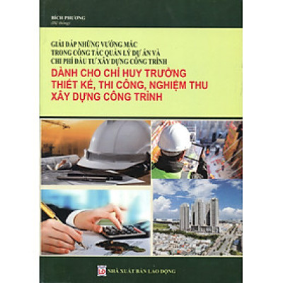 Cẩm Nang Dành Cho Chỉ Huy Trưởng Công Trình Xây Dựng & Hỏi - Đáp Các Tình Huống Về Nghiệp Vụ Giám Sát, Thi Công, Nghiệm Thu Công Trình