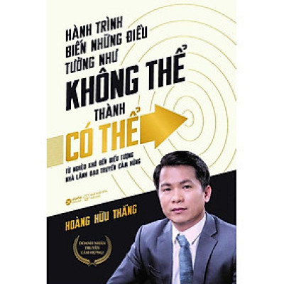 Hành Trình Biến Những Điều Tưởng Như Không Thể Thành Có Thể - Từ Nghèo Khó Đến Biểu Tượng Nhà Lãnh Đạo Truyền Cảm Hứng