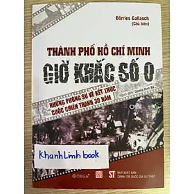 Thành Phố Hồ Chí Minh - Giờ Khắc Số 0 - Những Phóng Sự Về Kết Thúc Cuộc Chiến Tranh 30 Năm
