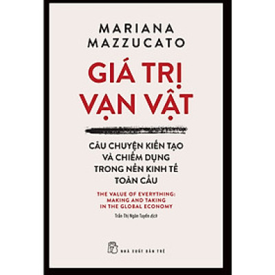Cuốn Sách Hay Về Kinh Tế: Giá Trị Vạn Vật: Câu Chuyện Kiến Tạo Và Chiếm Dụng Trong Nền Kinh Tế Toàn Cầu 