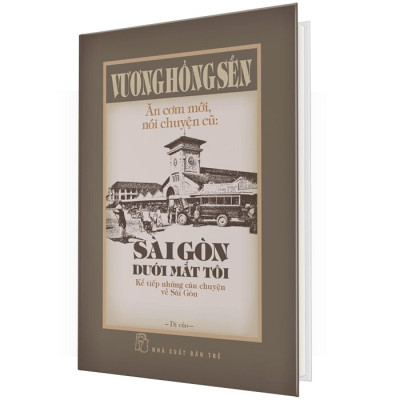 Ăn Cơm Mới, Nói Chuyện Cũ - Sài Gòn Dưới Mắt Tôi - Kể Tiếp Những Câu Chuyện Về Sài Gòn