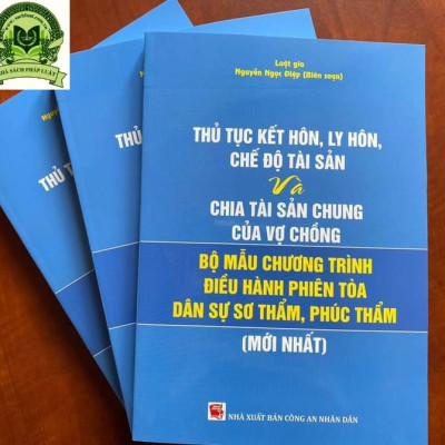 THỦ TỤC KẾT HÔN, LY HÔN, CHẾ ĐỘ TÀI SẢN VÀ CHIA TÀI SẢN CHUNG CỦA VỢ CHỒNG VÀ BỘ MẪU CHƯƠNG TRÌNH ĐIỀU HÀNH PHIÊN TÒA DÂN SỰ SƠ THẨM, PHÚC THẨM ( Mới nhất)