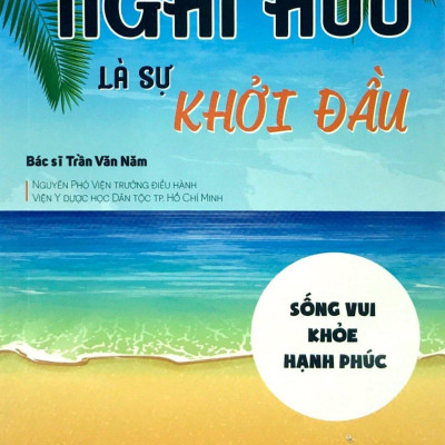 Nghỉ Hưu Là Sự Khởi Đầu - Sống vui - Khỏe - Hạnh phúc