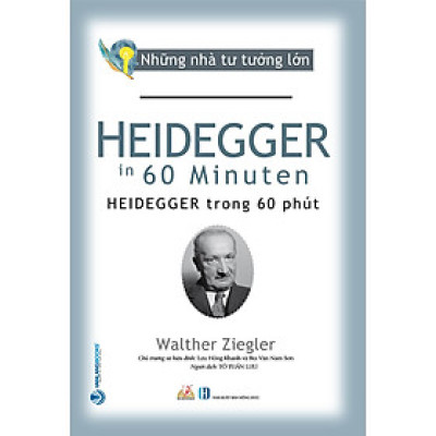 Những Nhà Tư Tưởng Lớn - HEIDEGGER Trong 60 Phút - Walther Ziegler - Tô Tuấn Lưu dịch - Lưu Hồng Khanh & Bùi Văn Nam Sơn hiệu đính - (bìa mềm)