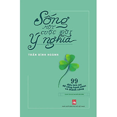 Sống Một Cuộc Đời Ý Nghĩa - 99 Điều Tích Cực Để Sống Hạnh Phúc Và Thành Công _PNU