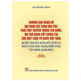 Giương cao ngọn cờ đại đoàn kết toàn dân tộc, phát huy truyền thống yêu nước, vai trò nòng cốt chính trị của Mặt trận tổ quốc Việt Nam, quyết tâm xây dựng đất nước ta ngày càng giàu mạnh, phồn vinh, văn minh, hạnh phúc