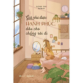 Sách  Giá Như Được Hạnh Phúc, Dẫu Cho Chẳng Rời Đi - Skybooks - BẢN QUYỀN