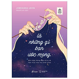 Bạn Là Những Gì Bạn Ước Mong - Đón Nhận Thông Điệp Vũ Trụ Và Hiện Thực Hóa Mọi Khát Khao