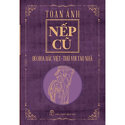 NẾP CŨ - BÓ HOA BẮC VIỆT - THÚ VUI TAO NHÃ - Toan Ánh - (bìa mềm)