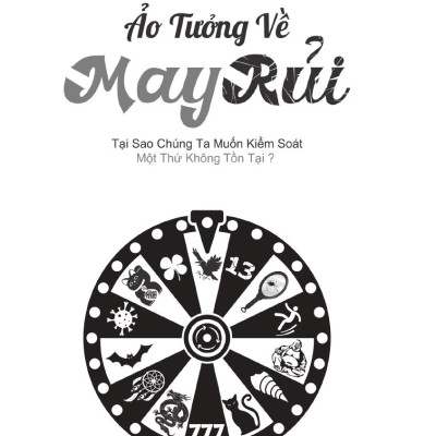 Ảo Tưởng Về May Rủi - Tại Sao Chúng Ta Muốn Kiểm Soát Một Thứ Không Tồn Tại?