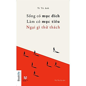 Sách  Sống Có Mục Đích, Làm Có Mục Tiêu, Ngại Gì Thử Thách