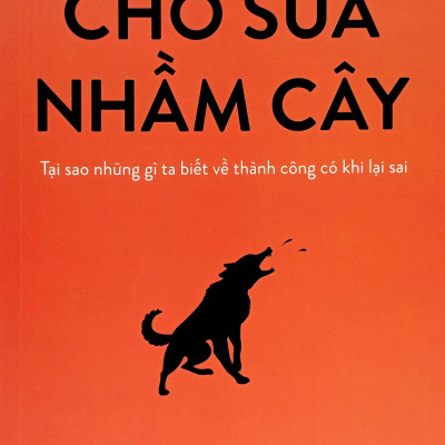 Chó Sủa Nhầm Cây - Tại Sao Những Gì Ta Biết Về Thành Công Có Khi Lại Sai (Tái Bản 2023)