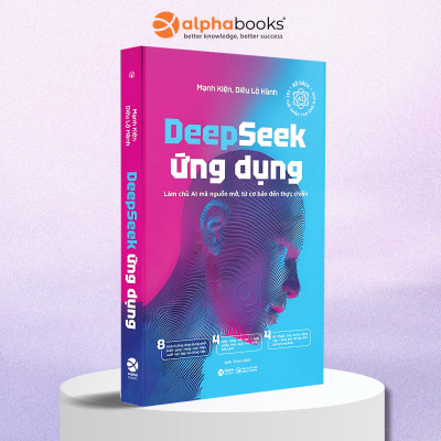 DeepSeek Ứng Dụng - Làm Chủ AI Mã Nguồn Mở, Từ Cơ Bản Đến Thực Chiến - Cẩm Nang Học Tập Cho Những Nhân Tài AI Theo Kịp Bước Tiến Của Thời Đại