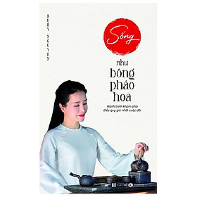 Sống Như Bông Pháo Hoa - Hành Trình Khám Phá Điều Quý Giá Nhất Cuộc Đời