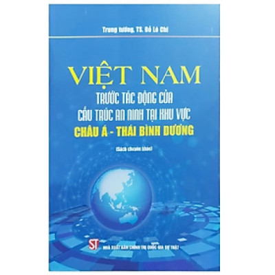 Sách - Việt Nam trước tác động của cấu trúc an ninh tại khu vực Châu Á - Thái Bình Dương - Đỗ Lê Chi - Nhà xuất bản Chính trị quốc gia Sự thật