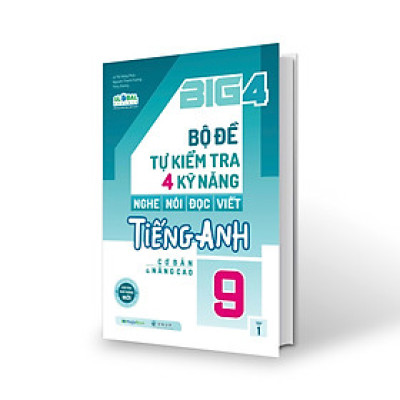 Big 4 Bộ Đề Tự Kiểm Tra 4 Kỹ Năng Nghe - Nói - Đọc - Viết (Cơ Bản Và Nâng Cao) Tiếng Anh Lớp 9 Tập 1