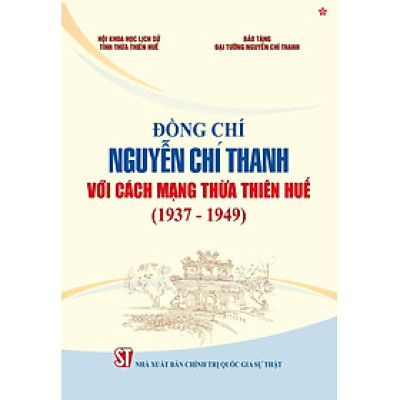 Đồng Chí Nguyễn Chí Thanh với cách mạng Thừa Thiên Huế  (1937 - 1949) bản in 2024