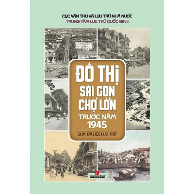 ĐÔ THỊ SÀI GÒN CHỢ LỚN TRƯỚC NĂM 1945 Qua Tài Liệu Lưu Trữ - Trung Tâm Lưu Trữ Quốc Gia II -  (bìa mềm)