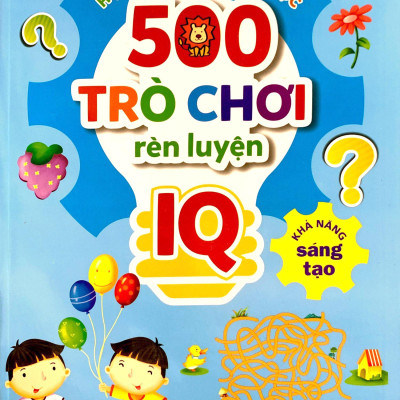 500 Trò Chơi Rèn Luyện IQ (4-10 Tuổi) - Khả Năng Sáng Tạo
