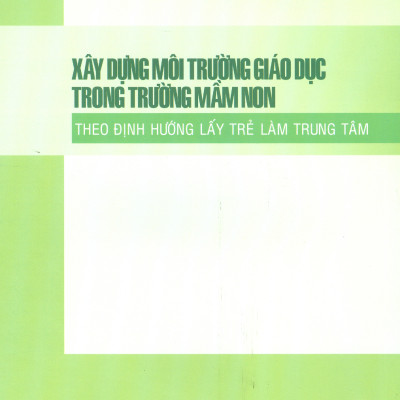 Xây Dựng Môi Trường Giáo Dục Trong Trường Mầm Non Theo Định Hướng Lấy Trẻ Em Làm Trung Tâm 