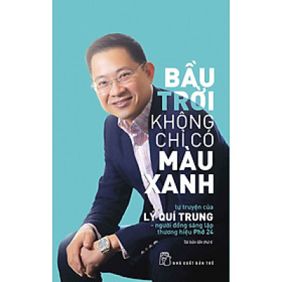 BẦU TRỜI KHÔNG CHỈ CÓ MÀU XANH: Tự Truyện Của Lý Quí Trung - Người Đồng Sáng Lập Thương Hiệu PHỞ 24 - (bìa mềm)