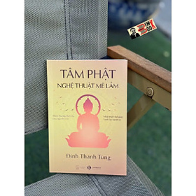 TÂM PHẬT - Nghệ Thuật Mê Lầm – Đinh Thanh Tùng – Thái Hà – NXB Thế Giới