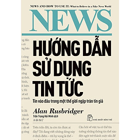 Hướng Dẫn Sử Dụng Tin Tức - Tin Vào Đâu Trong Một Thế Giới Ngập Tràn Tin Giả - TRE 