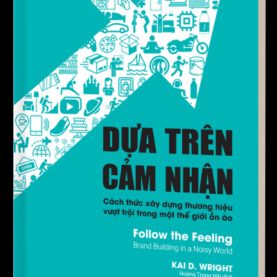 Dựa Trên Cảm Nhận (Follow the Feeling) - Công thức năm thành phần để xây dựng một thương hiệu có sức lan tỏa - Kai D. Wright - PACE Books