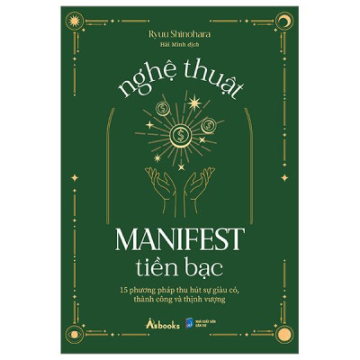 Nghệ Thuật Manifest Tiền Bạc - 15 Phương Pháp Thu Hút Sự Giàu Có, Thành Công Và Thịnh Vượng