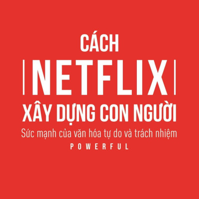 Cách Netflix Xây Dựng Con Người: Sức Mạnh Của Văn Hóa Tự Do Và Trách Nhiệm